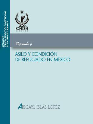 Colección sobre la protección constitucional de los derechos humanos. Asilo y condición de refugiado en México. Fascículo 6