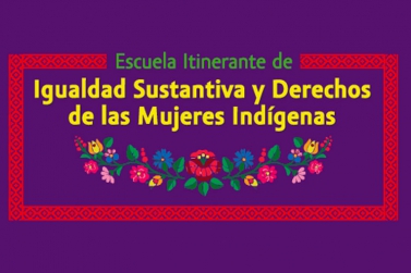 Escuela Itinerante de Igualdad Sustantiva y Derechos Humanos de las Mujeres Indígenas