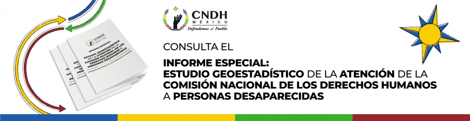 Informe Especial: Estudio geoestadístico de la atención de la Comisión Nacional de los Derechos Humanos a Personas Desaparecidas