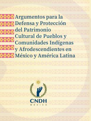  Argumentos para la Defensa y Protección del Patrimonio Cultural de Pueblos y Comunidades Indígenas y Afrodescendientes en México y América Latina